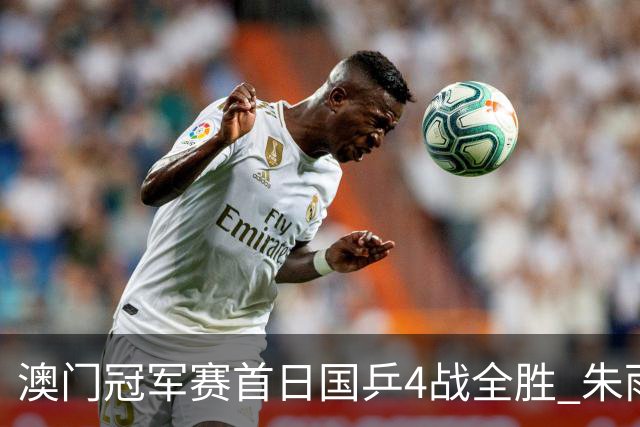 澳门冠军赛首日国乒4战全胜 朱雨玲赢复出开门红